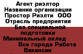 Агент-риэлтор › Название организации ­ Простор-Риэлти, ООО › Отрасль предприятия ­ Без специальной подготовки › Минимальный оклад ­ 150 000 - Все города Работа » Вакансии   . Башкортостан респ.,Баймакский р-н